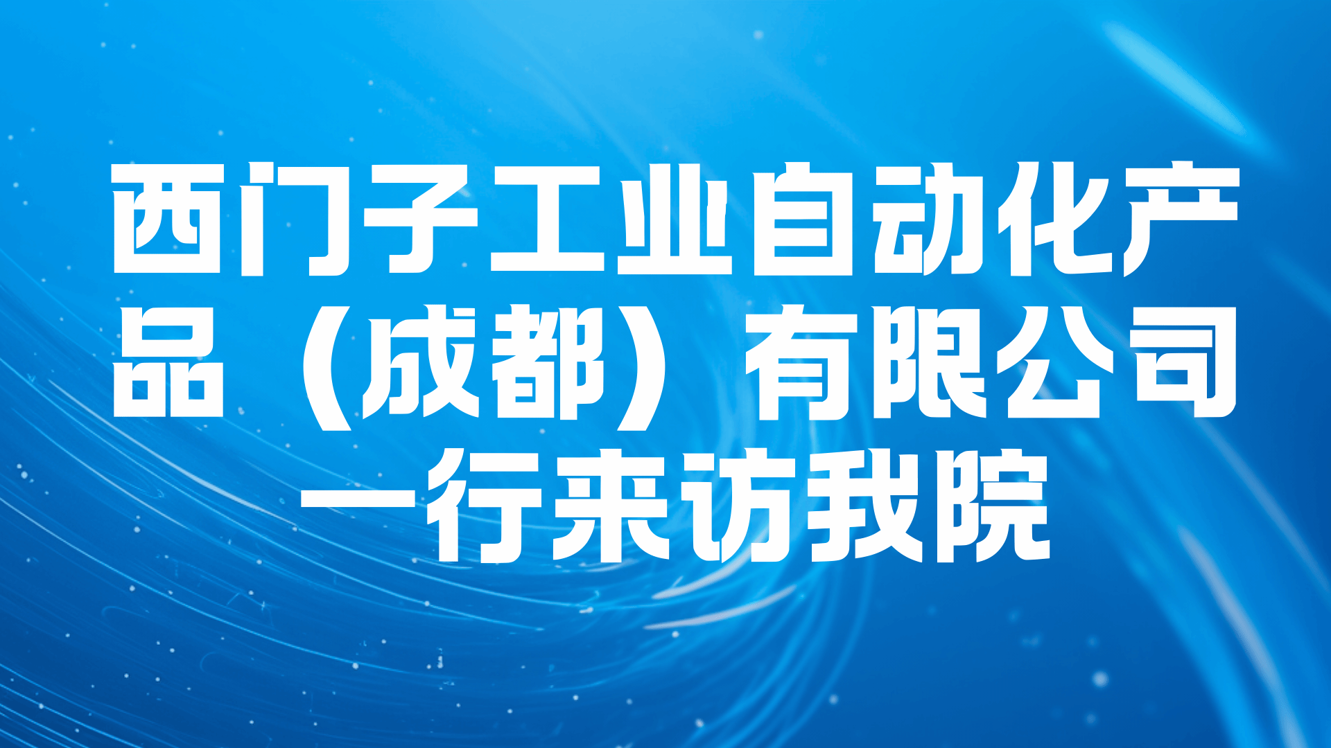 西门子工业自动化产品（成都）有限公司一行来访我院
